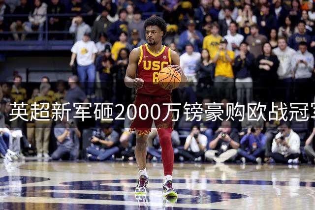 英超新军砸2000万镑豪购欧战冠军门神 刷新队史引援纪录